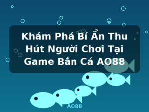 Khám Phá Bí Ẩn Thu Hút Người Chơi Tại Game Bắn Cá AO88 - AO88