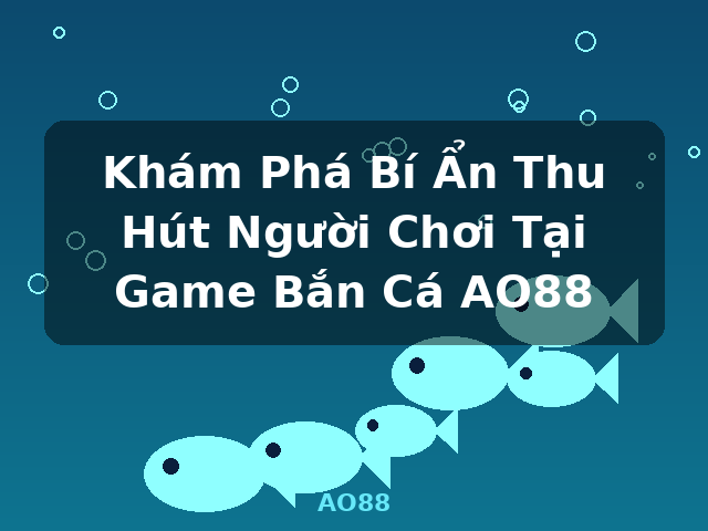 Khám Phá Bí Ẩn Thu Hút Người Chơi Tại Game Bắn Cá AO88 - AO88 Khám Phá Bí Ẩn Thu Hút Người Chơi Tại Game Bắn Cá AO88 - AO88