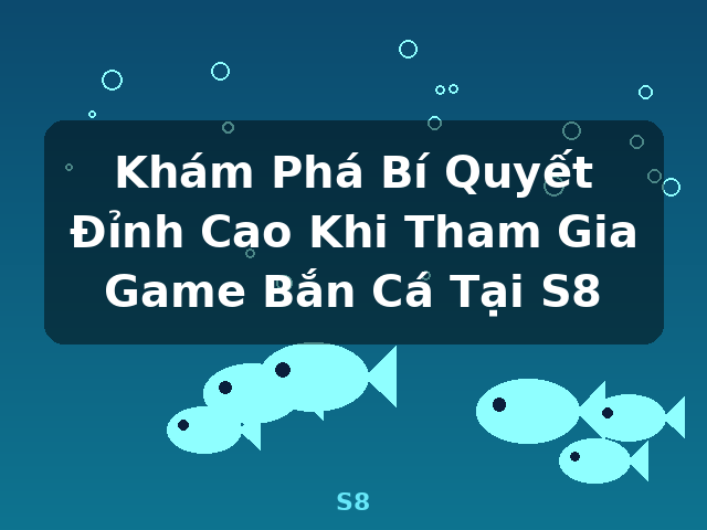 Khám Phá Bí Quyết Đỉnh Cao Khi Tham Gia Game Bắn Cá Tại S8 - S8