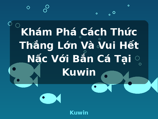 Khám Phá Cách Thức Thắng Lớn Và Vui Hết Nấc Với Bắn Cá Tại Kuwin - Kuwin