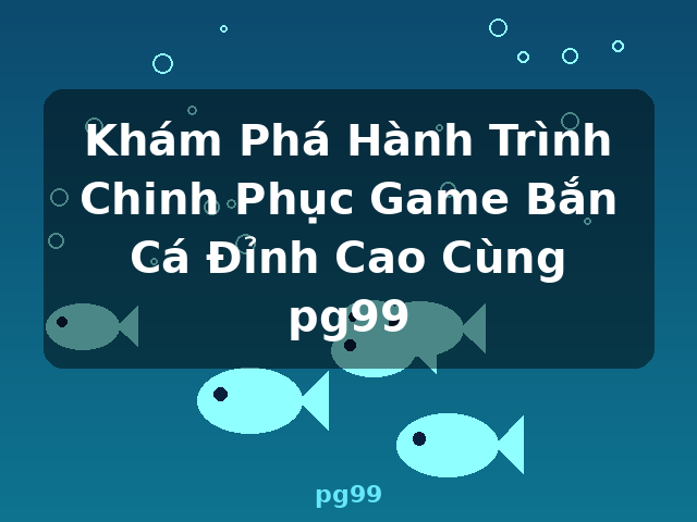 Khám Phá Hành Trình Chinh Phục Game Bắn Cá Đỉnh Cao Cùng pg99 - pg99