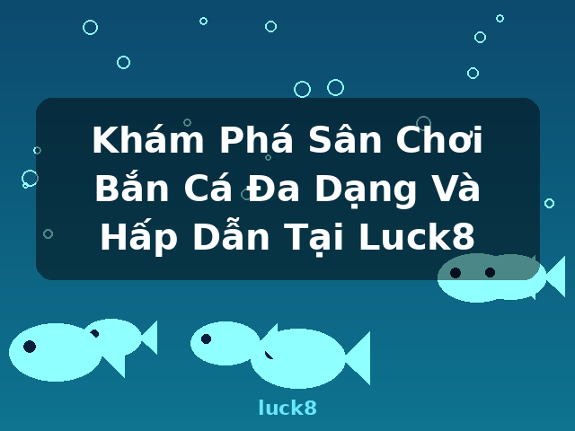 Khám Phá Sân Chơi Bắn Cá Đa Dạng Và Hấp Dẫn Tại Luck8 - luck8