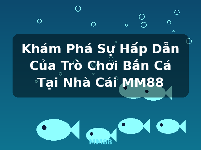 Khám Phá Sự Hấp Dẫn Của Trò Chơi Bắn Cá Tại Nhà Cái MM88 - MM88 Khám Phá Sự Hấp Dẫn Của Trò Chơi Bắn Cá Tại Nhà Cái MM88 - MM88