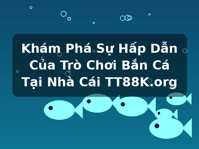 Khám Phá Sự Hấp Dẫn Của Trò Chơi Bắn Cá Tại Nhà Cái TT88K.org