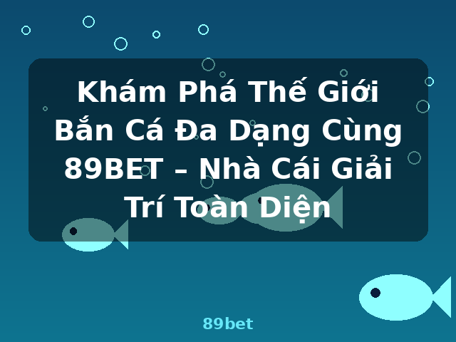 Khám Phá Thế Giới Bắn Cá Đa Dạng Cùng 89BET – Nhà Cái Giải Trí Toàn Diện - 89bet