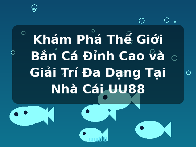Khám Phá Thế Giới Bắn Cá Đỉnh Cao và Giải Trí Đa Dạng Tại Nhà Cái UU88 - uu88 Khám Phá Thế Giới Bắn Cá Đỉnh Cao và Giải Trí Đa Dạng Tại Nhà Cái UU88 - uu88