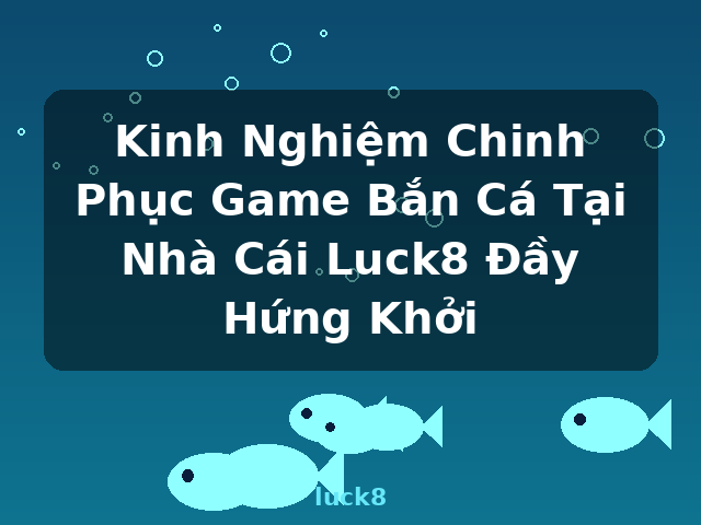 Kinh Nghiệm Chinh Phục Game Bắn Cá Tại Nhà Cái Luck8 Đầy Hứng Khởi - luck8 Kinh Nghiệm Chinh Phục Game Bắn Cá Tại Nhà Cái Luck8 Đầy Hứng Khởi - luck8