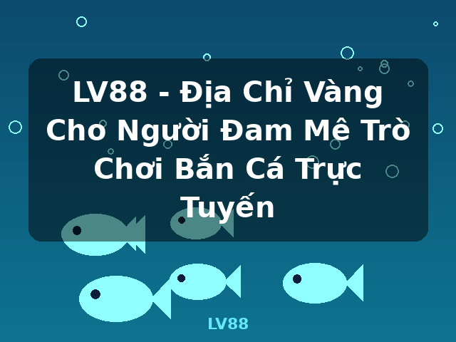 LV88 - Địa Chỉ Vàng Cho Người Đam Mê Trò Chơi Bắn Cá Trực Tuyến - LV88 LV88 - Địa Chỉ Vàng Cho Người Đam Mê Trò Chơi Bắn Cá Trực Tuyến - LV88