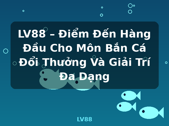 LV88 – Điểm Đến Hàng Đầu Cho Môn Bắn Cá Đổi Thưởng Và Giải Trí Đa Dạng - LV88 LV88 – Điểm Đến Hàng Đầu Cho Môn Bắn Cá Đổi Thưởng Và Giải Trí Đa Dạng - LV88