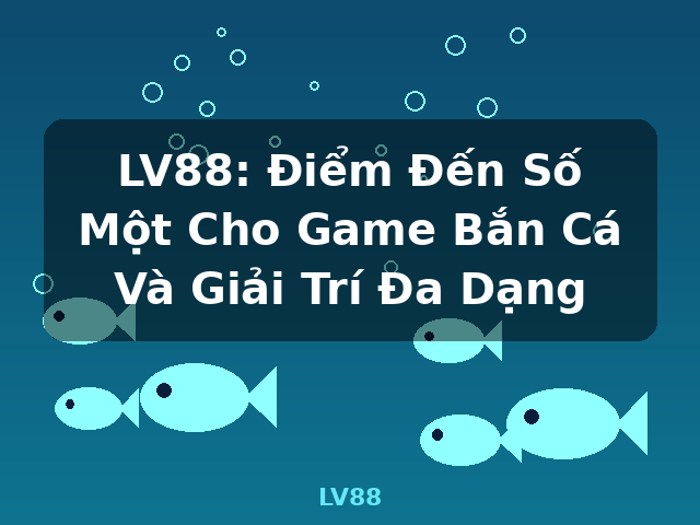 LV88: Điểm Đến Số Một Cho Game Bắn Cá Và Giải Trí Đa Dạng - LV88