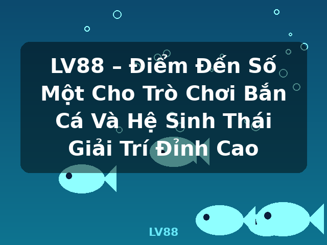 LV88 – Điểm Đến Số Một Cho Trò Chơi Bắn Cá Và Hệ Sinh Thái Giải Trí Đỉnh Cao - LV88 LV88 – Điểm Đến Số Một Cho Trò Chơi Bắn Cá Và Hệ Sinh Thái Giải Trí Đỉnh Cao - LV88