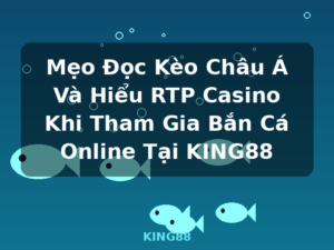 Mẹo Đọc Kèo Châu Á Và Hiểu RTP Casino Khi Tham Gia Bắn Cá Online Tại KING88 - KING88