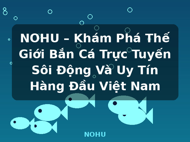 NOHU – Khám Phá Thế Giới Bắn Cá Trực Tuyến Sôi Động Và Uy Tín Hàng Đầu Việt Nam - NOHU NOHU – Khám Phá Thế Giới Bắn Cá Trực Tuyến Sôi Động Và Uy Tín Hàng Đầu Việt Nam - NOHU