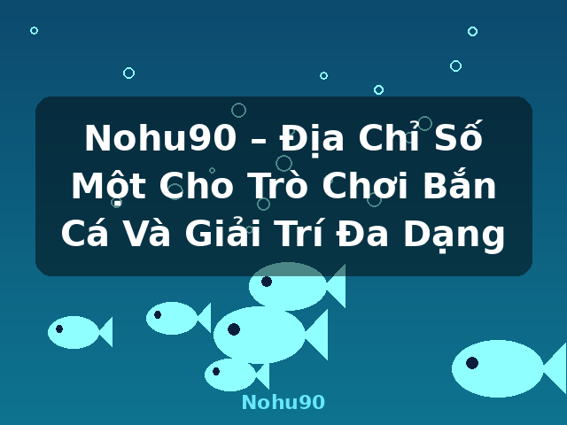 Nohu90 – Địa Chỉ Số Một Cho Trò Chơi Bắn Cá Và Giải Trí Đa Dạng - Nohu90 Nohu90 – Địa Chỉ Số Một Cho Trò Chơi Bắn Cá Và Giải Trí Đa Dạng - Nohu90