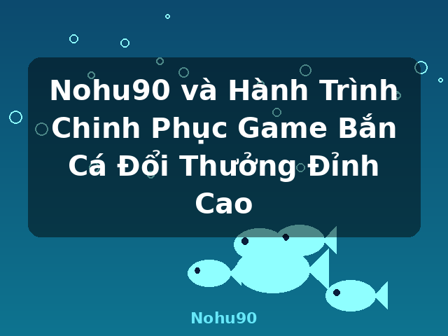 Nohu90 và Hành Trình Chinh Phục Game Bắn Cá Đổi Thưởng Đỉnh Cao - Nohu90 Nohu90 và Hành Trình Chinh Phục Game Bắn Cá Đổi Thưởng Đỉnh Cao - Nohu90