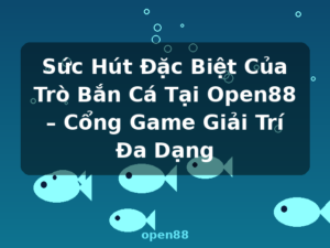Sức Hút Đặc Biệt Của Trò Bắn Cá Tại Open88 – Cổng Game Giải Trí Đa Dạng - open88