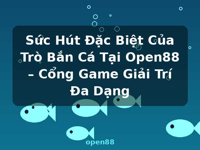 Sức Hút Đặc Biệt Của Trò Bắn Cá Tại Open88 – Cổng Game Giải Trí Đa Dạng - open88 Sức Hút Đặc Biệt Của Trò Bắn Cá Tại Open88 – Cổng Game Giải Trí Đa Dạng - open88