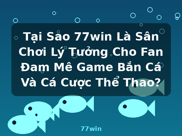 Tại Sao 77win Là Sân Chơi Lý Tưởng Cho Fan Đam Mê Game Bắn Cá Và Cá Cược Thể Thao? - 77win