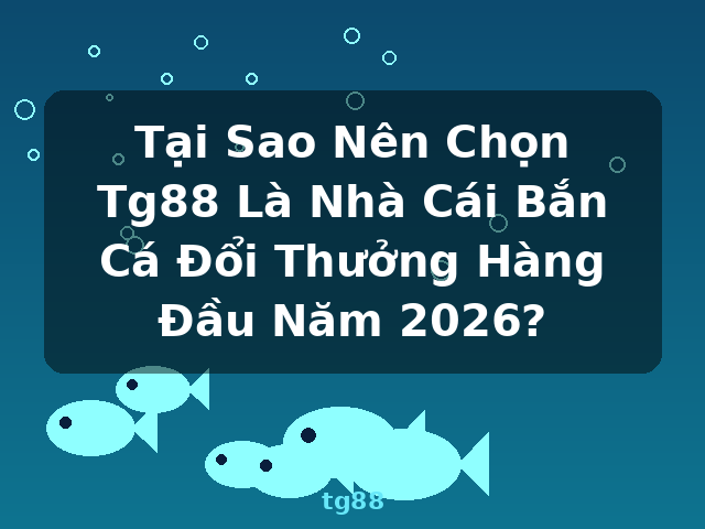 Tại Sao Nên Chọn Tg88 Là Nhà Cái Bắn Cá Đổi Thưởng Hàng Đầu Năm 2026? - tg88 Tại Sao Nên Chọn Tg88 Là Nhà Cái Bắn Cá Đổi Thưởng Hàng Đầu Năm 2026? - tg88