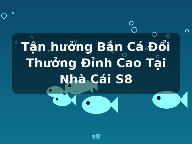Tận hưởng Bắn Cá Đổi Thưởng Đỉnh Cao Tại Nhà Cái S8 - s8