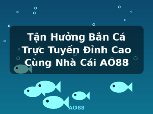 Tận Hưởng Bắn Cá Trực Tuyến Đỉnh Cao Cùng Nhà Cái AO88 - AO88