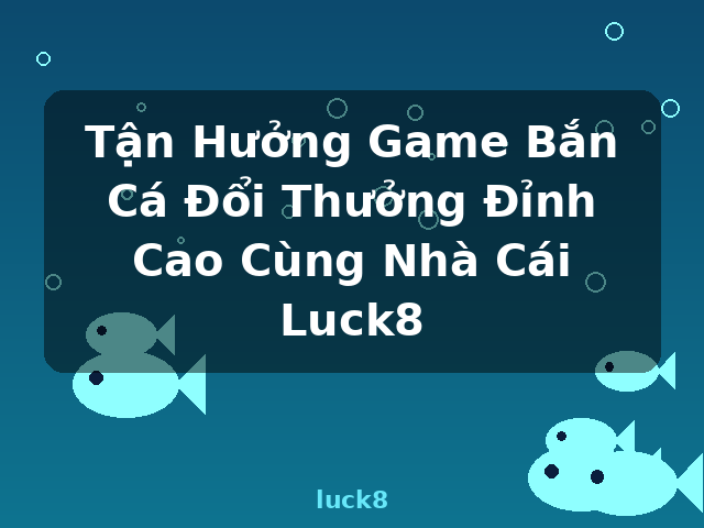 Tận Hưởng Game Bắn Cá Đổi Thưởng Đỉnh Cao Cùng Nhà Cái Luck8 - luck8 Tận Hưởng Game Bắn Cá Đổi Thưởng Đỉnh Cao Cùng Nhà Cái Luck8 - luck8