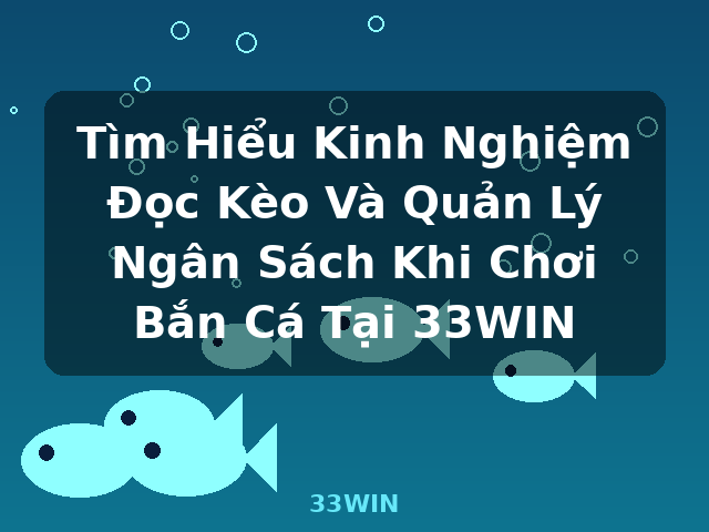 Tìm Hiểu Kinh Nghiệm Đọc Kèo Và Quản Lý Ngân Sách Khi Chơi Bắn Cá Tại 33WIN - 33WIN Tìm Hiểu Kinh Nghiệm Đọc Kèo Và Quản Lý Ngân Sách Khi Chơi Bắn Cá Tại 33WIN - 33WIN