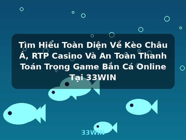 Tìm Hiểu Toàn Diện Về Kèo Châu Á, RTP Casino Và An Toàn Thanh Toán Trong Game Bắn Cá Online Tại 33WIN - 33WIN Tìm Hiểu Toàn Diện Về Kèo Châu Á, RTP Casino Và An Toàn Thanh Toán Trong Game Bắn Cá Online Tại 33WIN - 33WIN