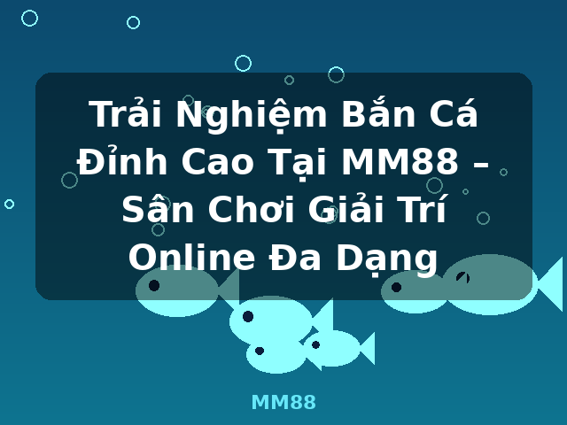 Trải Nghiệm Bắn Cá Đỉnh Cao Tại MM88 – Sân Chơi Giải Trí Online Đa Dạng - MM88 Trải Nghiệm Bắn Cá Đỉnh Cao Tại MM88 – Sân Chơi Giải Trí Online Đa Dạng - MM88