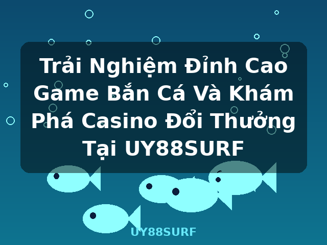 Trải Nghiệm Đỉnh Cao Game Bắn Cá Và Khám Phá Casino Đổi Thưởng Tại UY88SURF - UY88SURF Trải Nghiệm Đỉnh Cao Game Bắn Cá Và Khám Phá Casino Đổi Thưởng Tại UY88SURF - UY88SURF