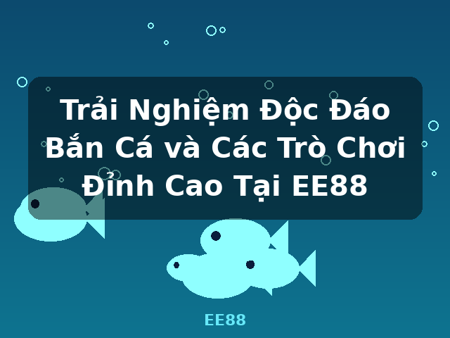 Trải Nghiệm Độc Đáo Bắn Cá và Các Trò Chơi Đỉnh Cao Tại EE88 - EE88 Trải Nghiệm Độc Đáo Bắn Cá và Các Trò Chơi Đỉnh Cao Tại EE88 - EE88
