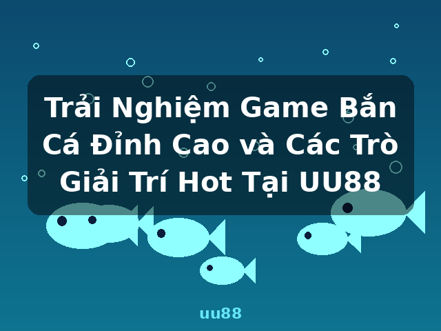 Trải Nghiệm Game Bắn Cá Đỉnh Cao và Các Trò Giải Trí Hot Tại UU88 - uu88 Trải Nghiệm Game Bắn Cá Đỉnh Cao và Các Trò Giải Trí Hot Tại UU88 - uu88