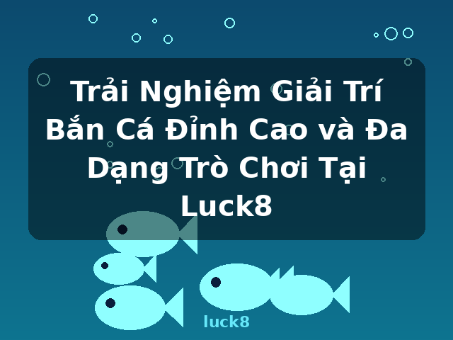 Trải Nghiệm Giải Trí Bắn Cá Đỉnh Cao và Đa Dạng Trò Chơi Tại Luck8 - luck8 Trải Nghiệm Giải Trí Bắn Cá Đỉnh Cao và Đa Dạng Trò Chơi Tại Luck8 - luck8