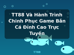 TT88 Và Hành Trình Chinh Phục Game Bắn Cá Đỉnh Cao Trực Tuyến - TT88